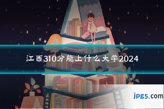 江西310分能上什么大学2024