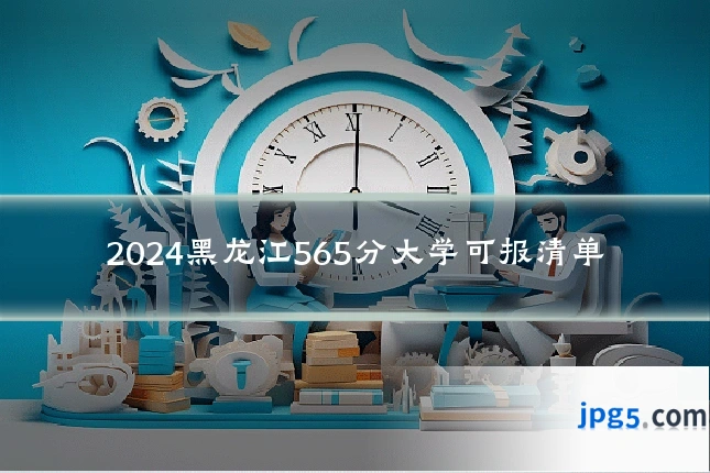 2024黑龙江565分大学可报清单