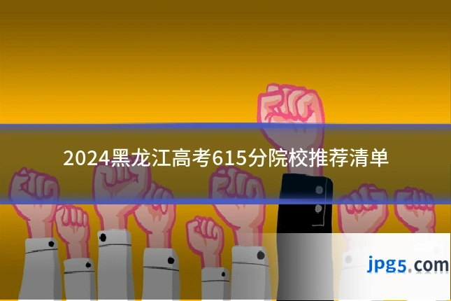 2024黑龙江高考615分院校推荐清单