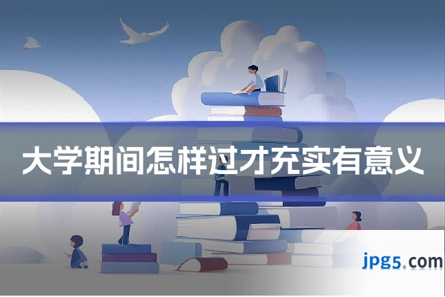 大学期间怎样过才充实有意义