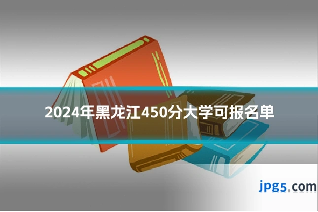 2024年黑龙江450分大学可报名单