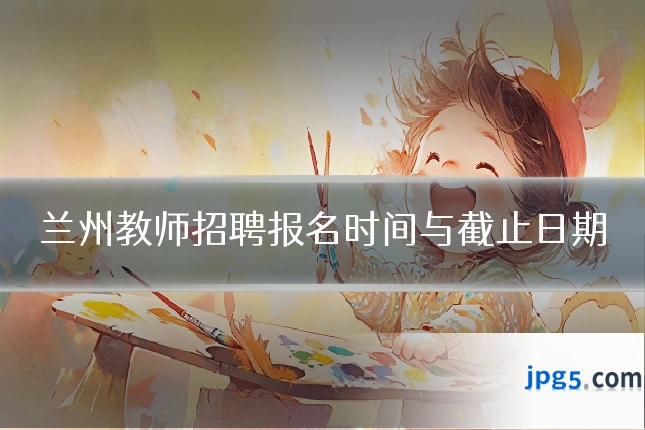 兰州教师招聘报名时间与截止日期