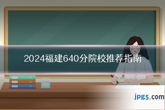 2024福建640分院校推荐指南