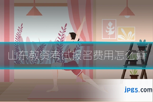 山东教资考试报名费用怎么算