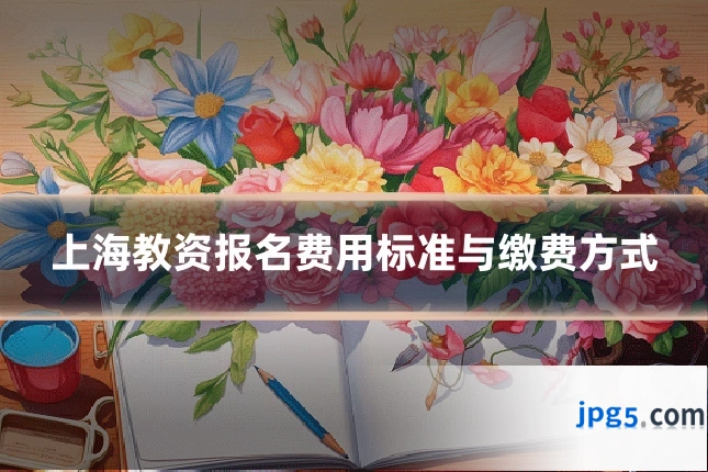 上海教资报名费用标准与缴费方式