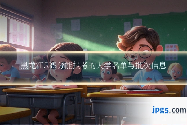 黑龙江535分能报考的大学名单与批次信息
