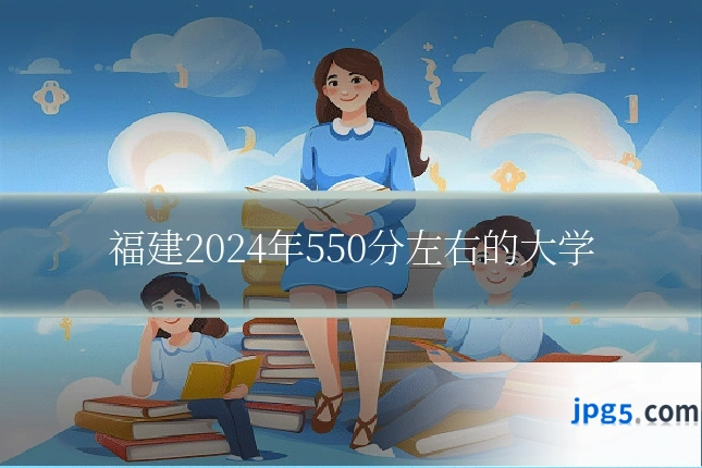 福建2024年550分左右的大学