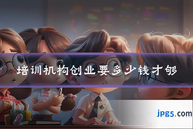 培训机构创业要多少钱才够