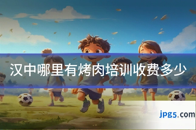 汉中哪里有烤肉培训收费多少
