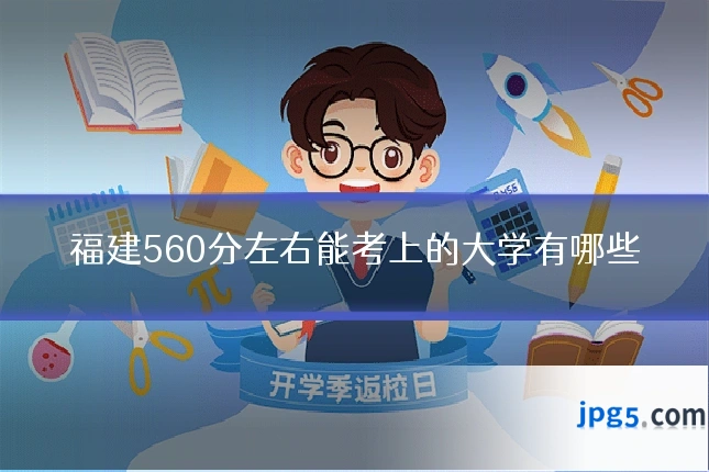 福建560分左右能考上的大学有哪些