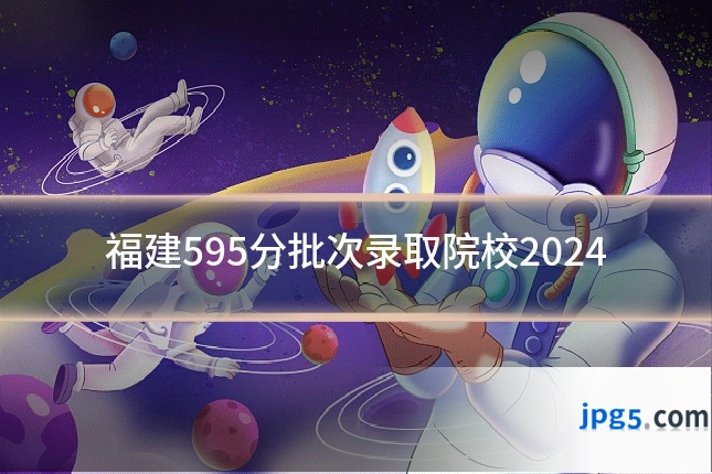 福建595分批次录取院校2024