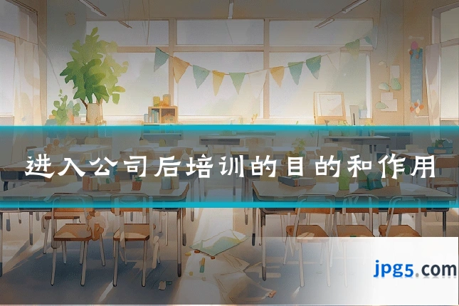 进入公司后培训的目的和作用