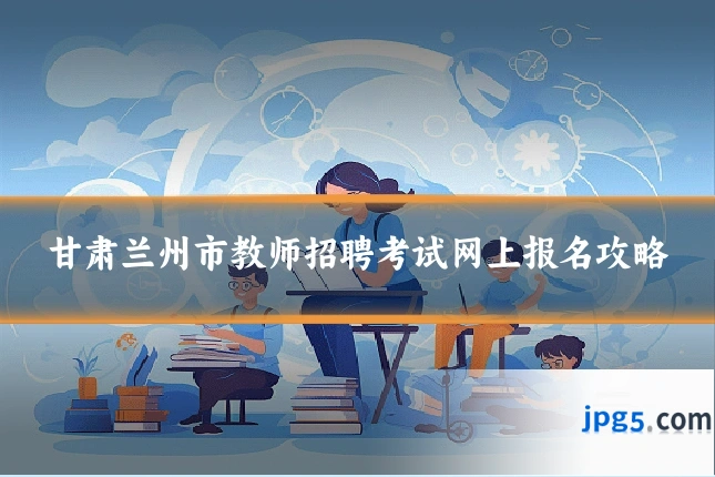 甘肃兰州市教师招聘考试网上报名攻略