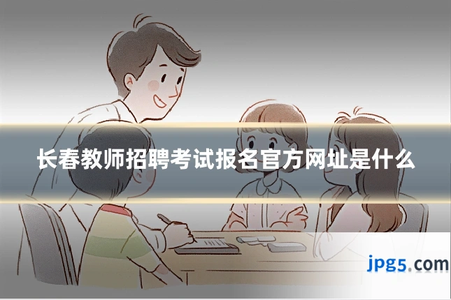 长春教师招聘考试报名官方网址是什么