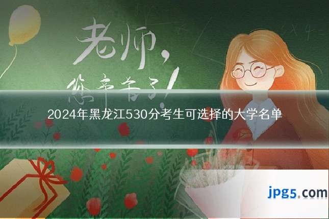 2024年黑龙江530分考生可选择的大学名单