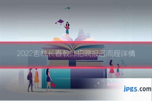 2022吉林长春教师招聘报名流程详情