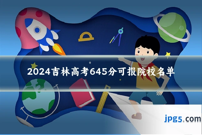 2024吉林高考645分可报院校名单