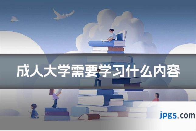 成人大学需要学习什么内容