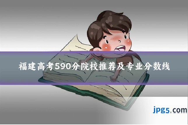 福建高考590分院校推荐及专业分数线