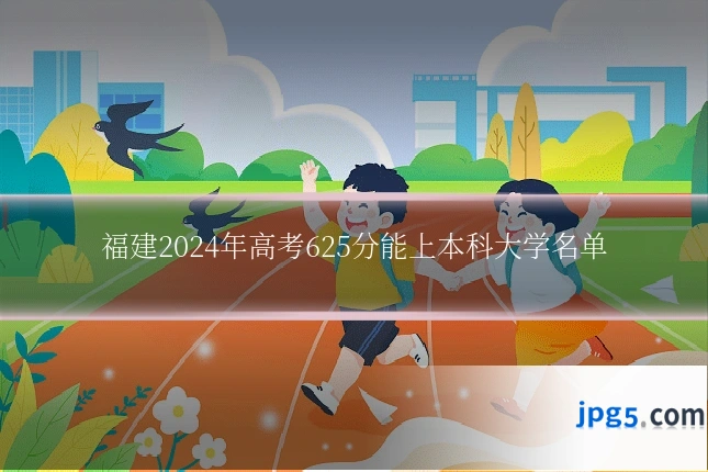 福建2024年高考625分能上本科大学名单