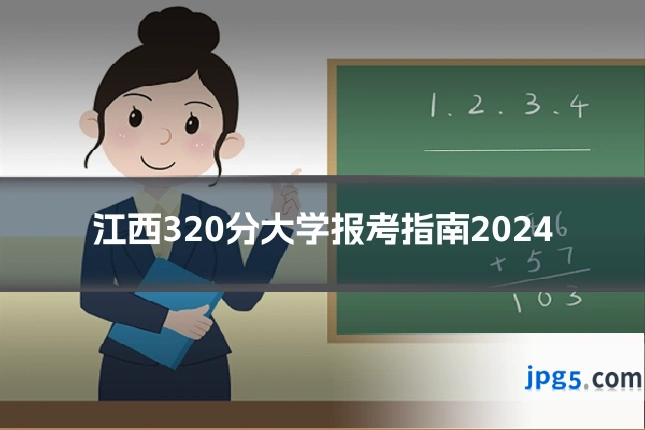 江西320分大学报考指南2024