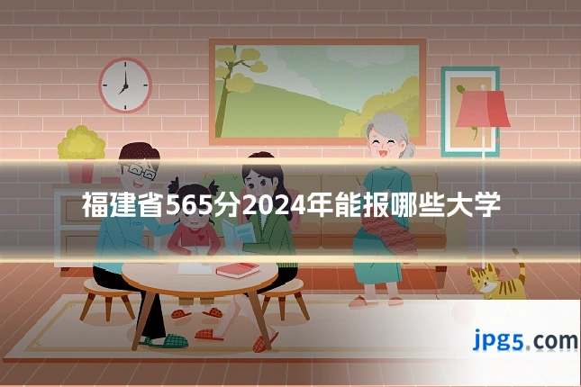 福建省565分2024年能报哪些大学