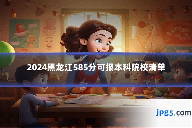 2024黑龙江585分可报本科院校清单
