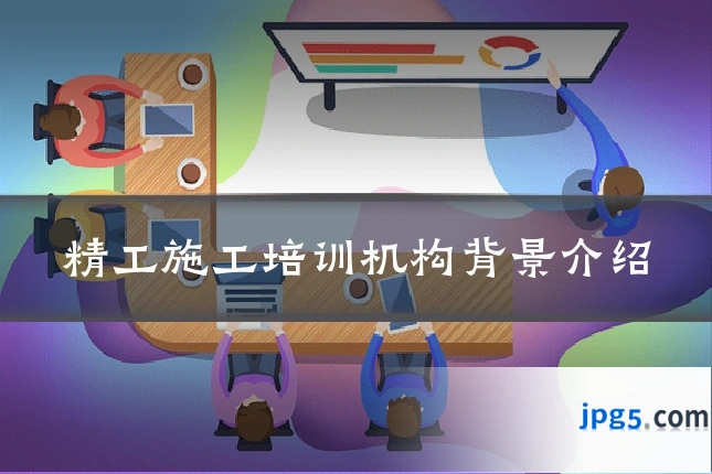 精工施工培训机构背景介绍