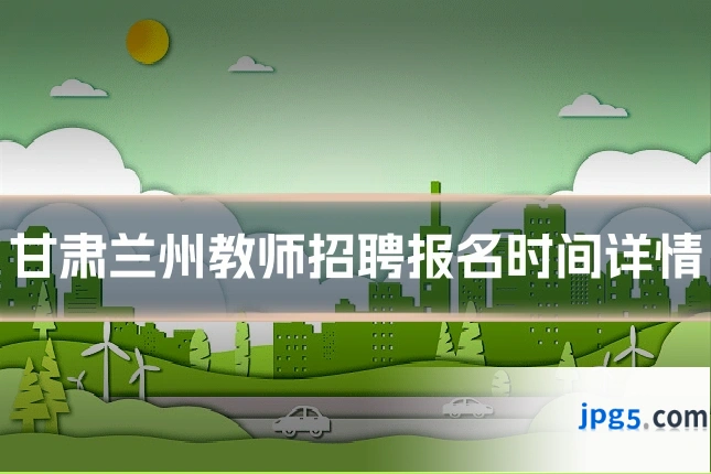 甘肃兰州教师招聘报名时间详情