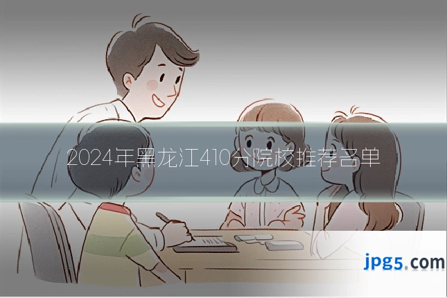 2024年黑龙江410分院校推荐名单