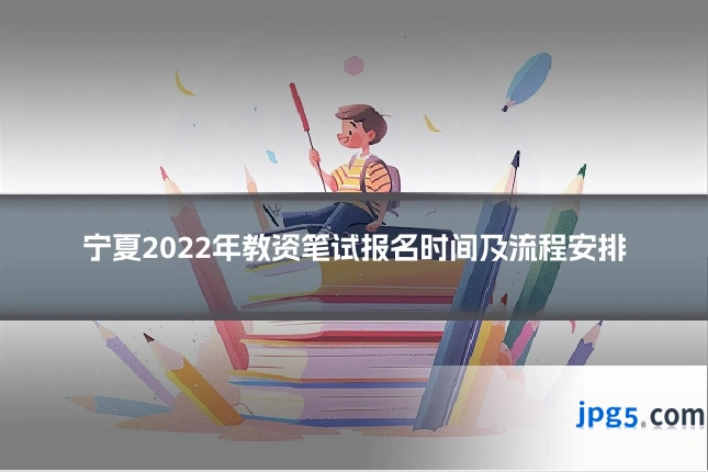 宁夏2022年教资笔试报名时间及流程安排