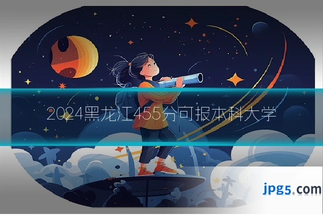 2024黑龙江455分可报本科大学