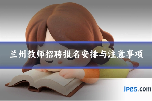 兰州教师招聘报名安排与注意事项