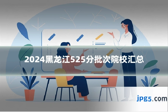 2024黑龙江525分批次院校汇总