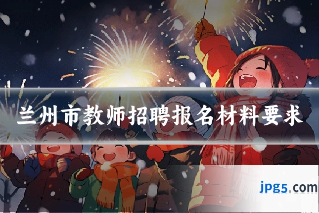 兰州市教师招聘报名材料要求
