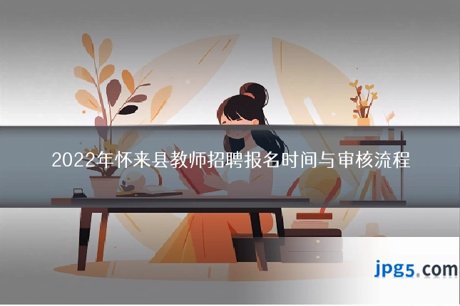 2022年怀来县教师招聘报名时间与审核流程