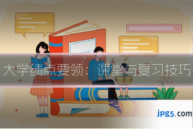 大学绩点要领:课堂与复习技巧