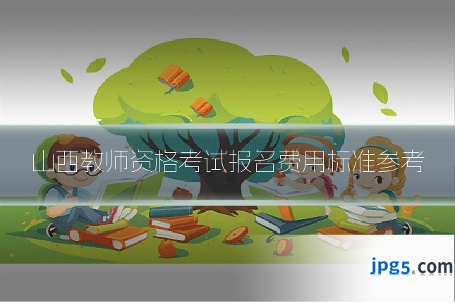 山西教师资格考试报名费用标准参考