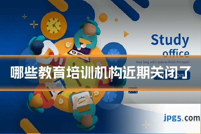 哪些教育培训机构近期关闭了