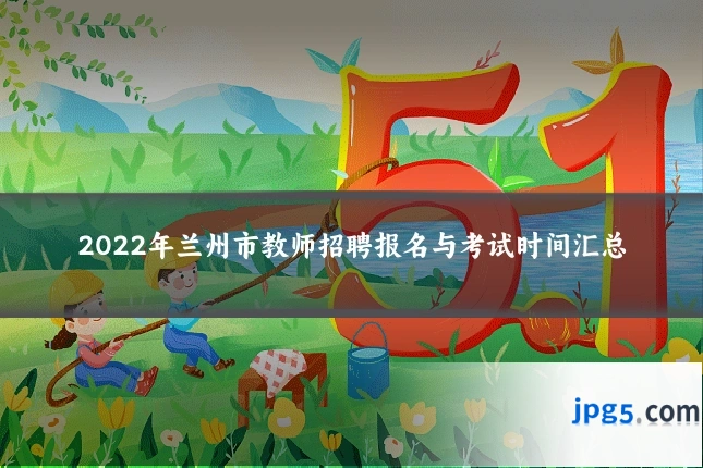 2022年兰州市教师招聘报名与考试时间汇总