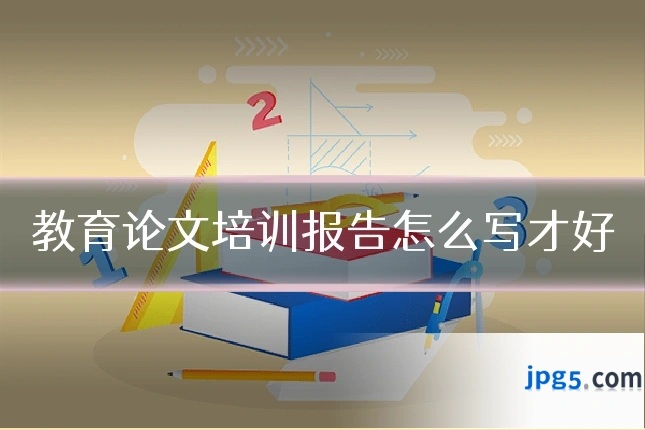 教育论文培训报告怎么写才好