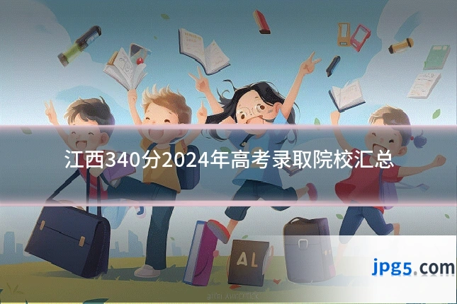 江西340分2024年高考录取院校汇总