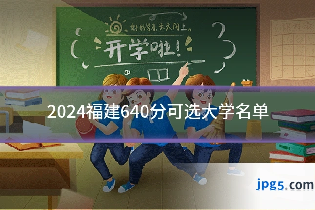 2024福建640分可选大学名单