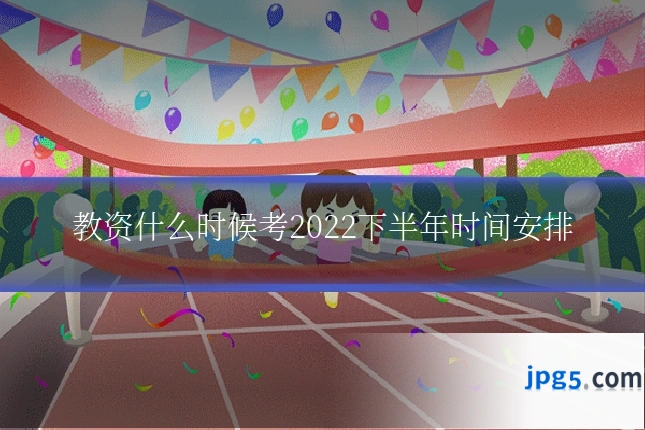 教资什么时候考2022下半年时间安排