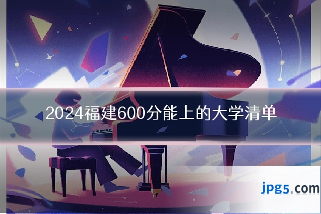 2024福建600分能上的大学清单