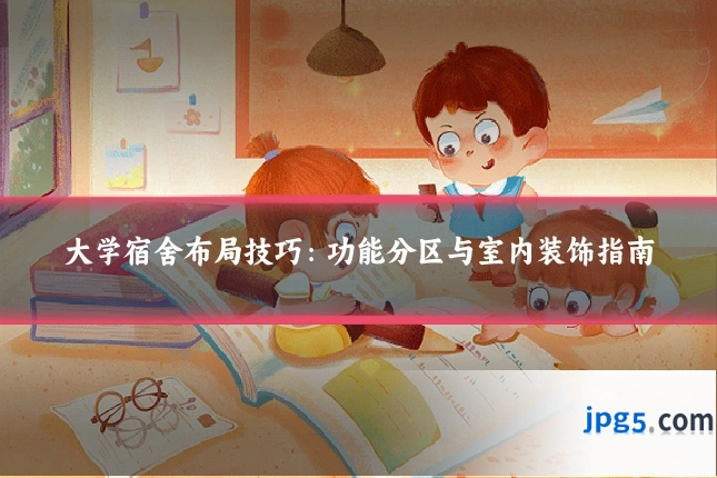 大学宿舍布局技巧：功能分区与室内装饰指南