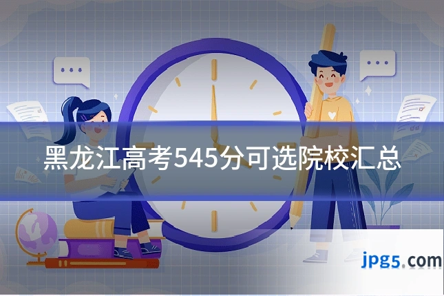 黑龙江高考545分可选院校汇总