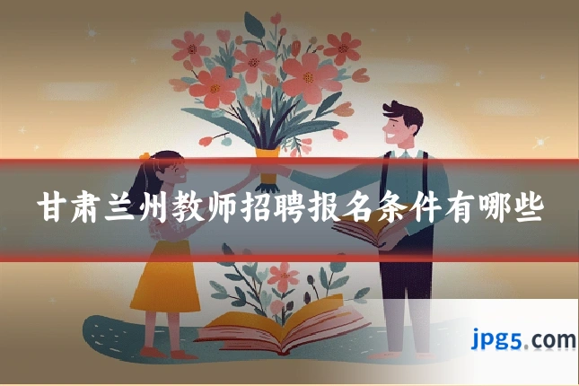 甘肃兰州教师招聘报名条件有哪些