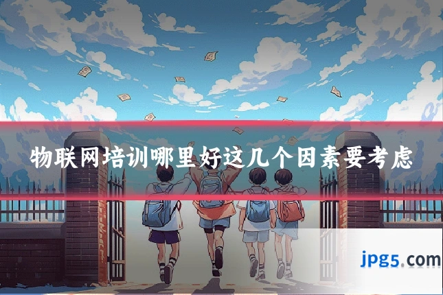 物联网培训哪里好这几个因素要考虑