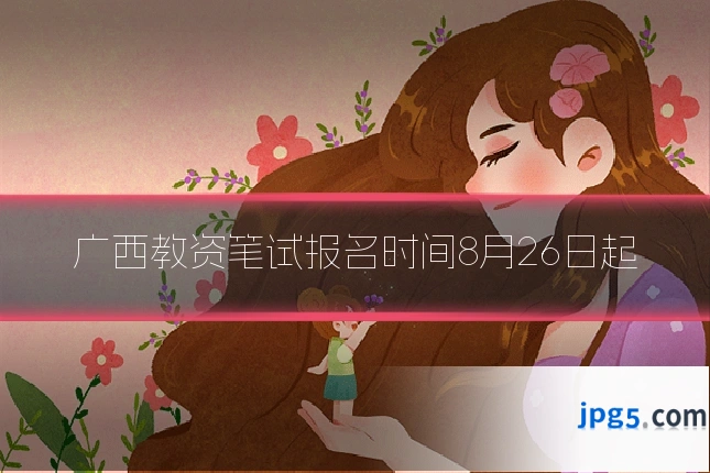 广西教资笔试报名时间8月26日起